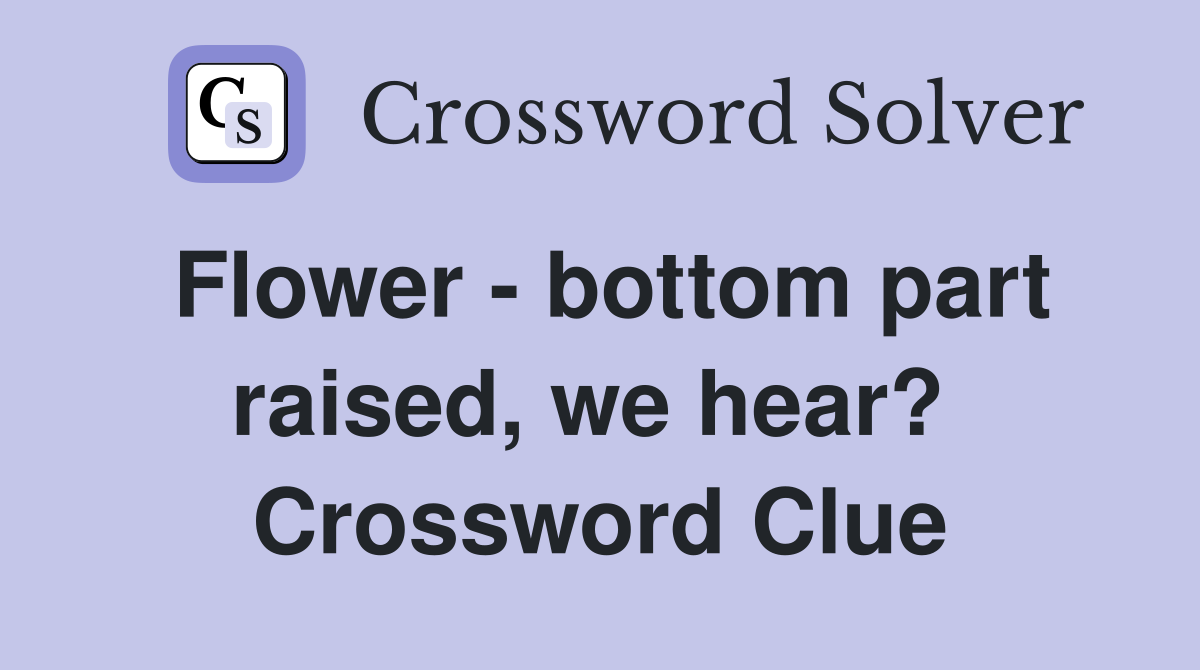 Flower - bottom part raised, we hear?  Crossword Clue