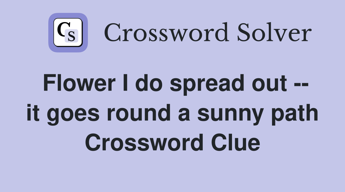 Flower I do spread out -- it goes round a sunny path Crossword Clue