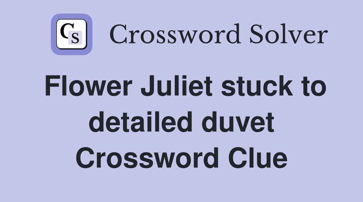 Flower Juliet stuck to detailed duvet Crossword Clue