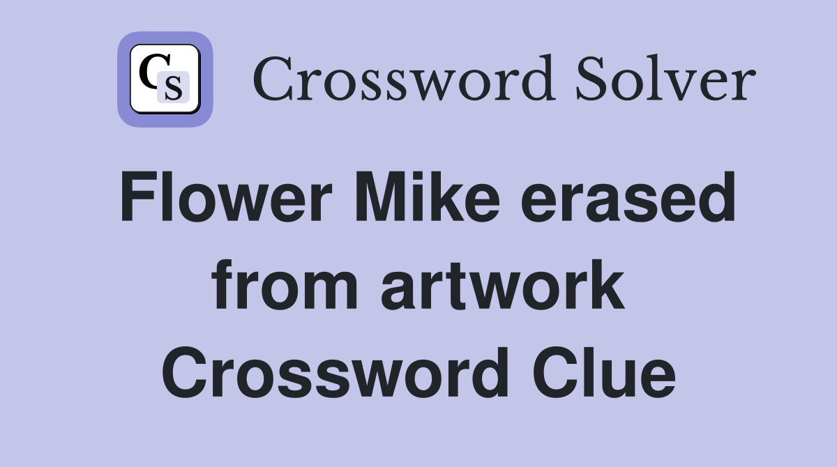 Flower Mike erased from artwork Crossword Clue