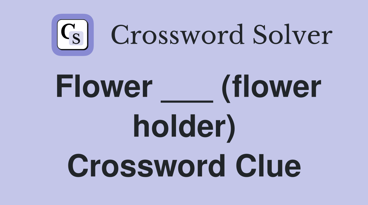 Flower ___ (flower holder) Crossword Clue