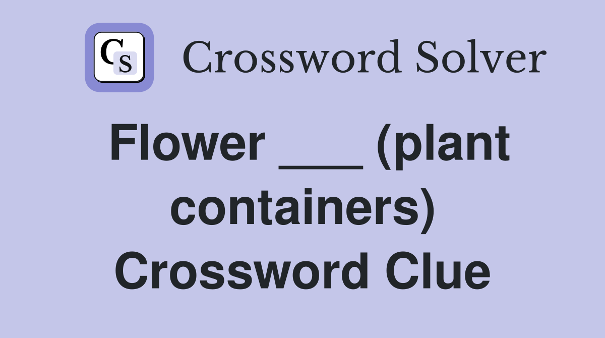 Flower ___ (plant containers) Crossword Clue