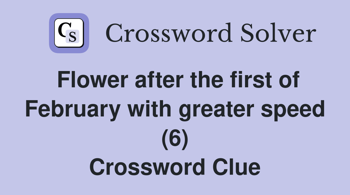 Flower after the first of February with greater speed (6) Crossword Clue