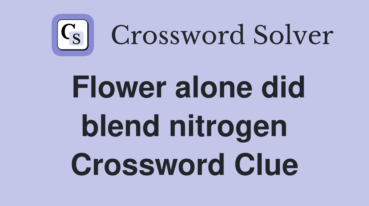 Flower alone did blend nitrogen Crossword Clue