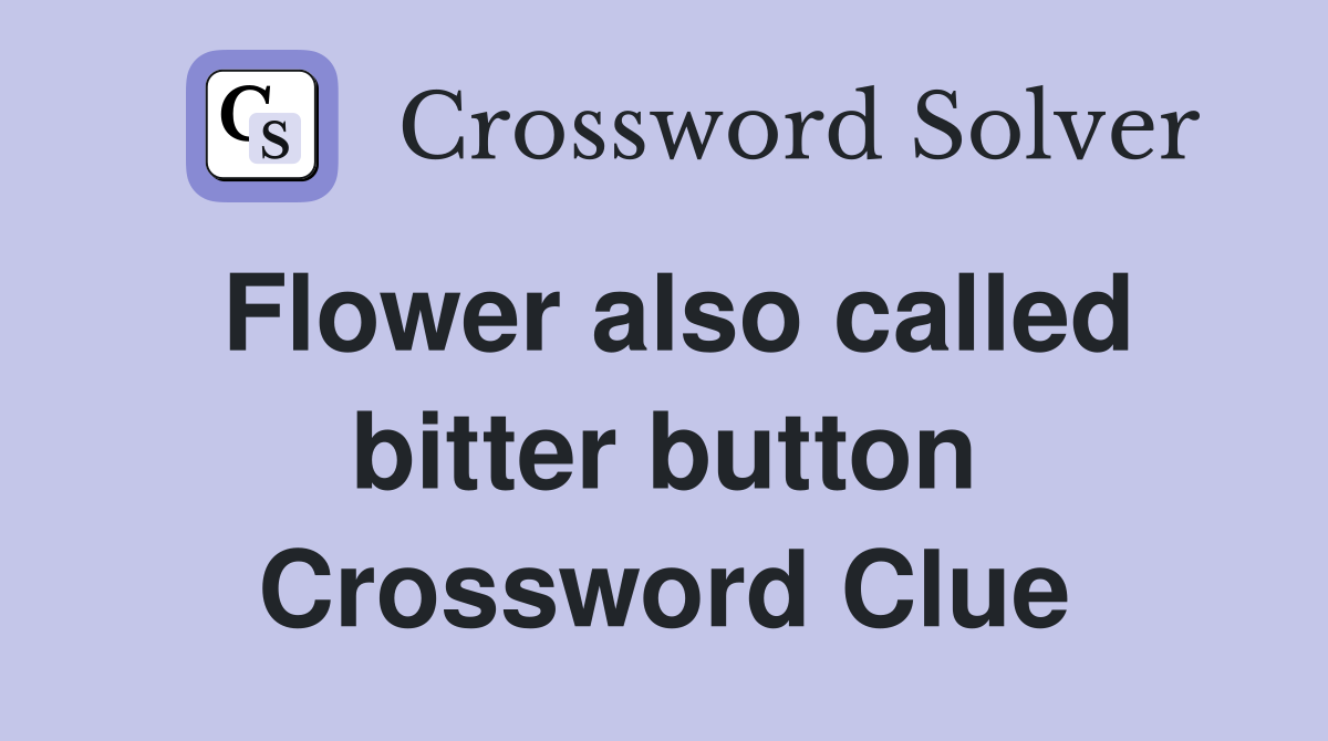 Flower also called bitter button Crossword Clue
