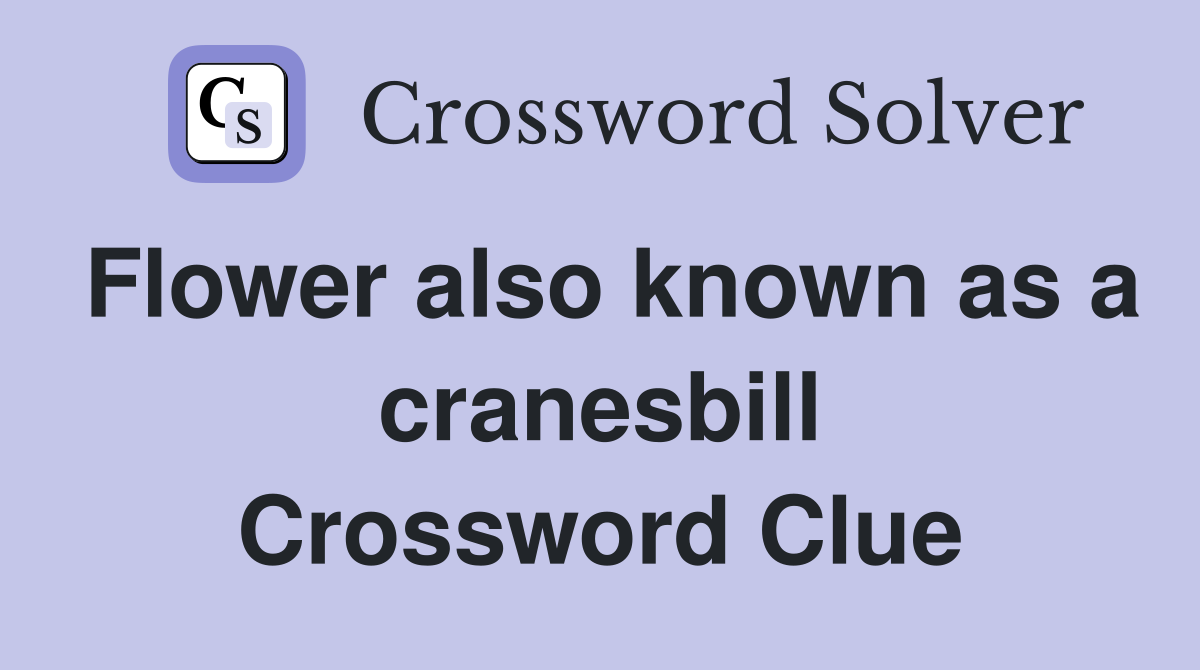 Flower also known as a cranesbill Crossword Clue