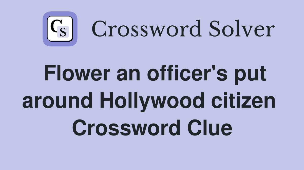 Flower an officer's put around Hollywood citizen  Crossword Clue