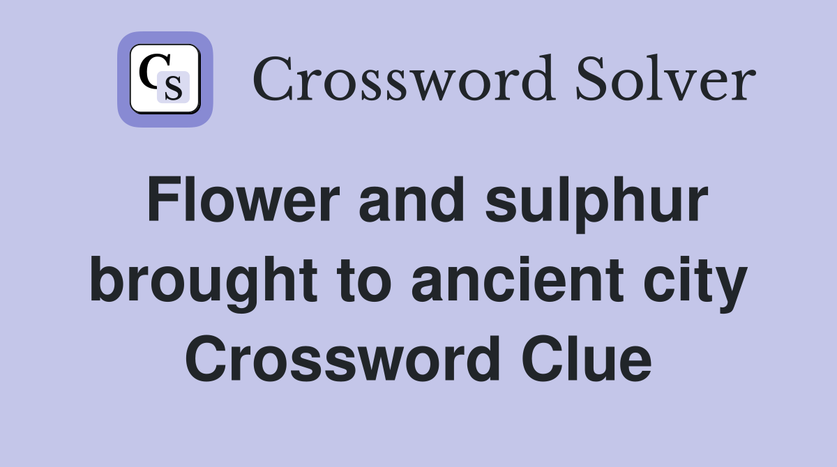Flower and sulphur brought to ancient city Crossword Clue