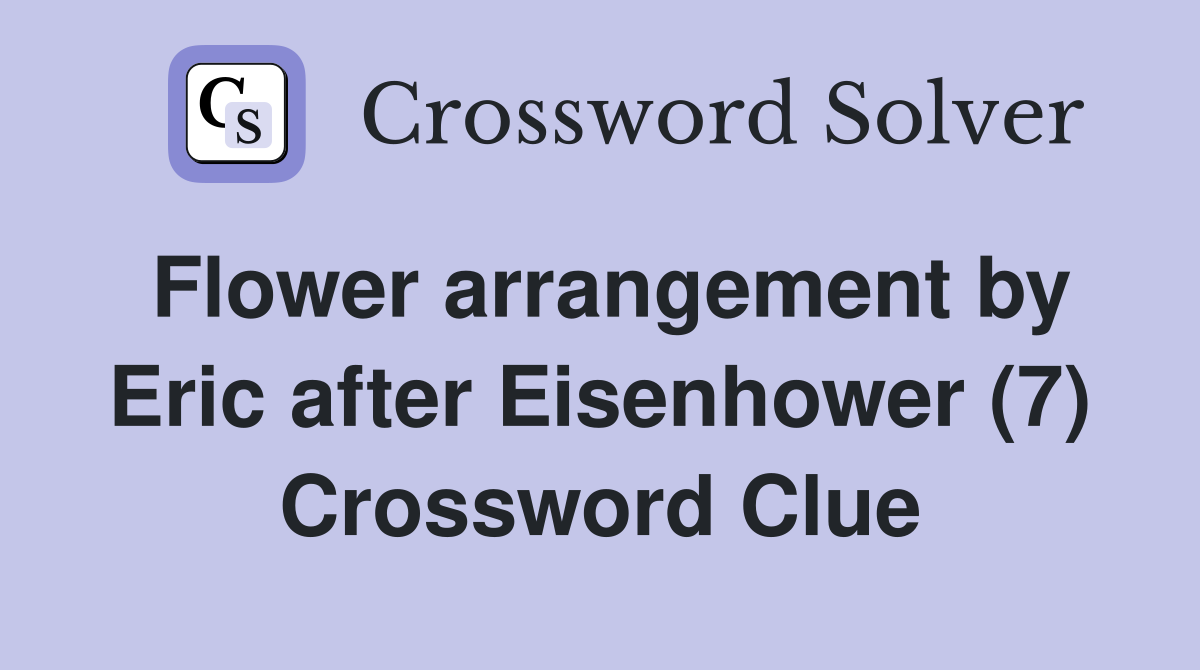 Flower arrangement by Eric after Eisenhower (7) Crossword Clue