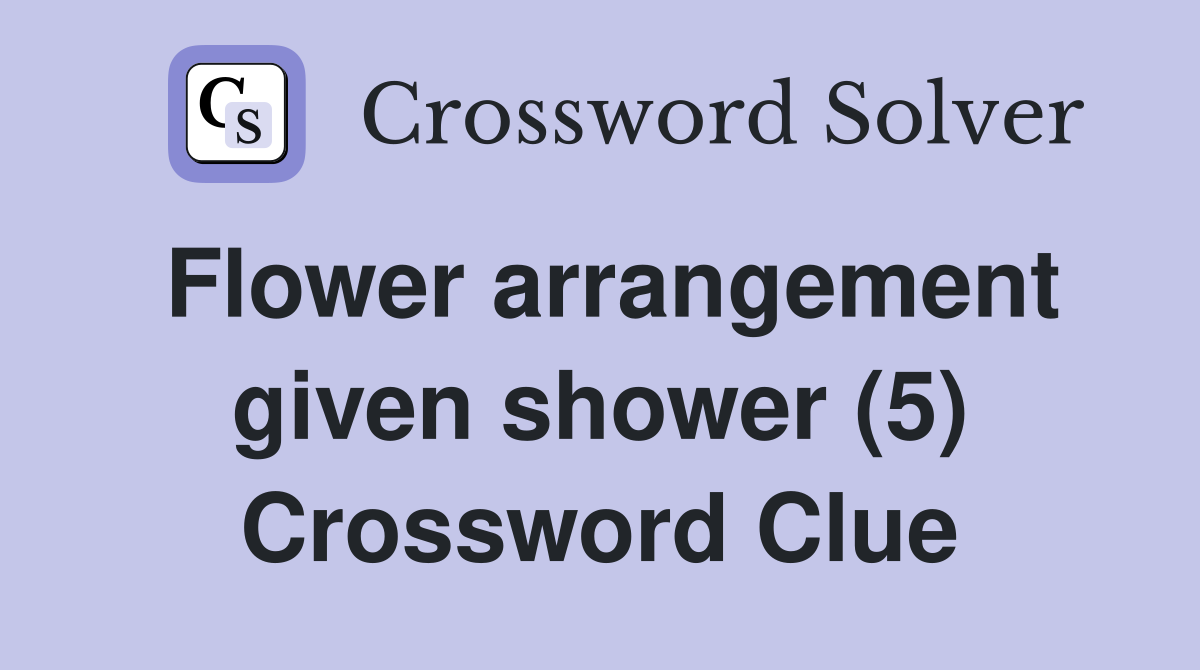 Flower arrangement given shower (5) Crossword Clue