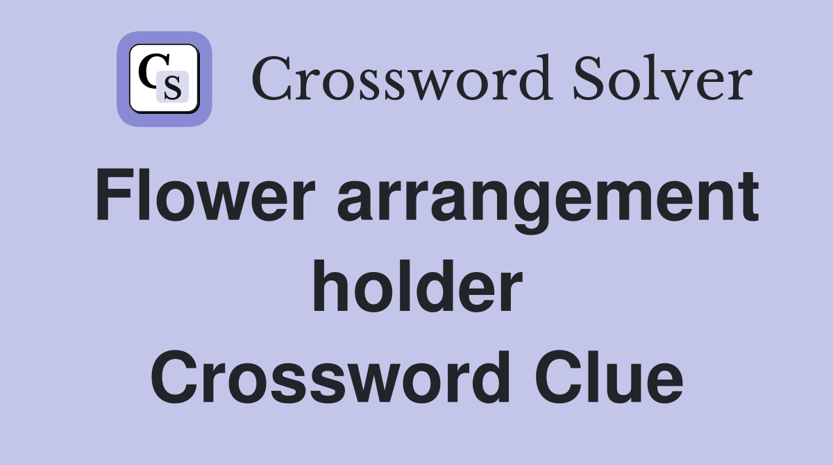 Flower arrangement holder Crossword Clue