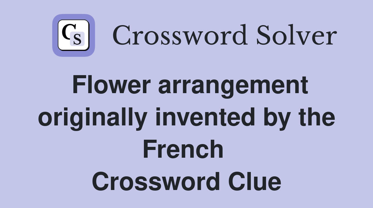 Flower arrangement originally invented by the French  Crossword Clue