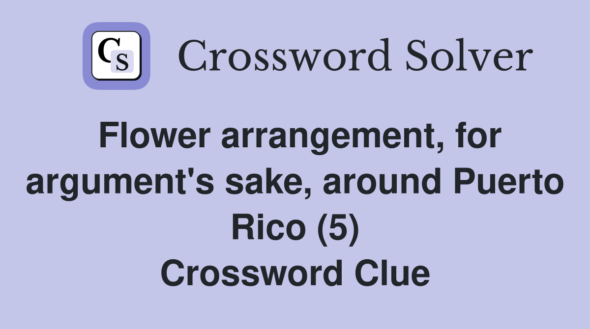 Flower arrangement, for argument's sake, around Puerto Rico (5) Crossword Clue