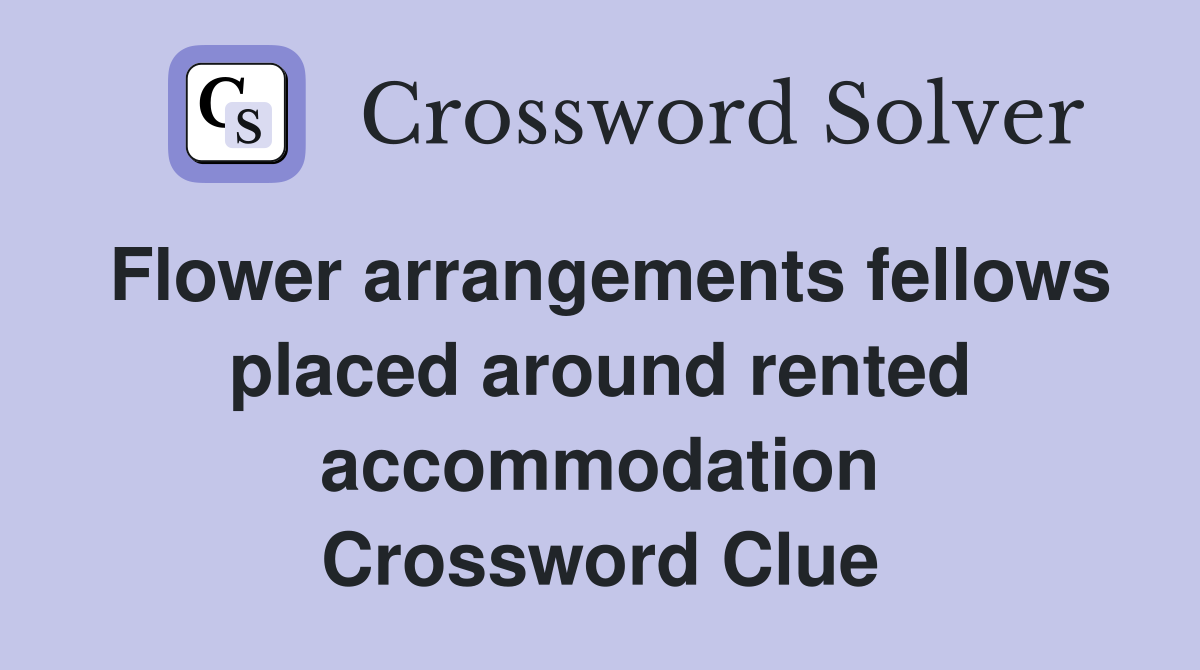 Flower arrangements fellows placed around rented accommodation Crossword Clue