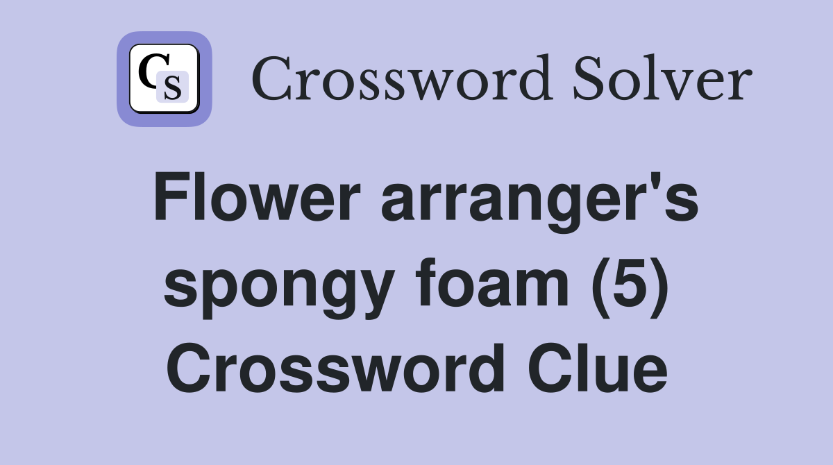 Flower arranger's spongy foam (5) Crossword Clue