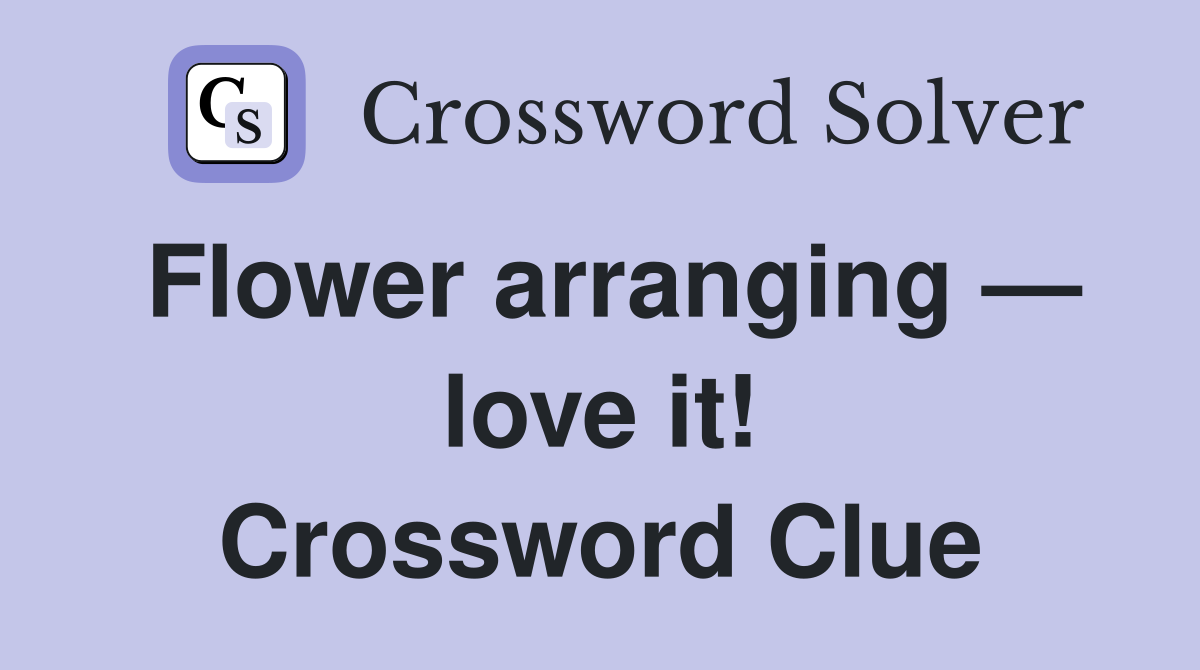 Flower arranging — love it! Crossword Clue