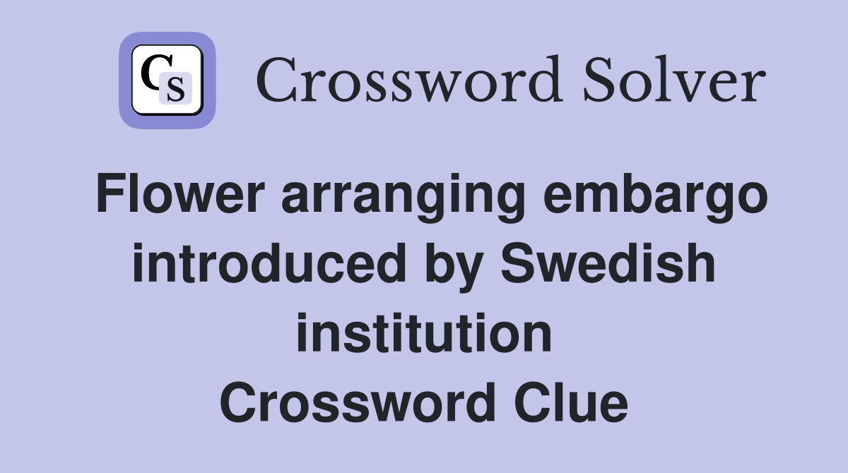 Flower arranging embargo introduced by Swedish institution Crossword Clue