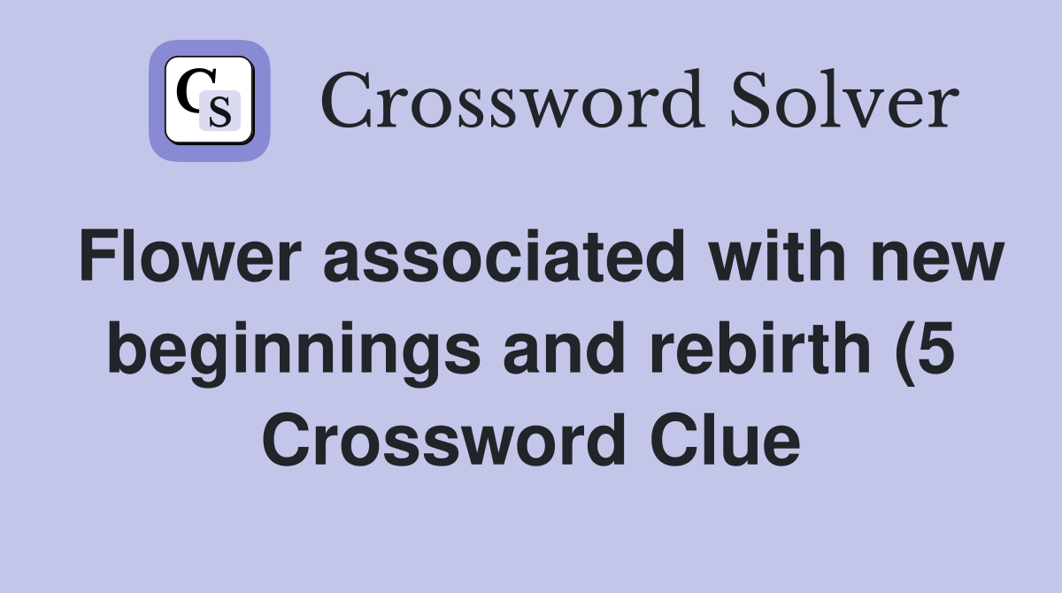 Flower associated with new beginnings and rebirth (5) Crossword Clue Flower associated with new beginnings and rebirth (5) Crossword Clue
