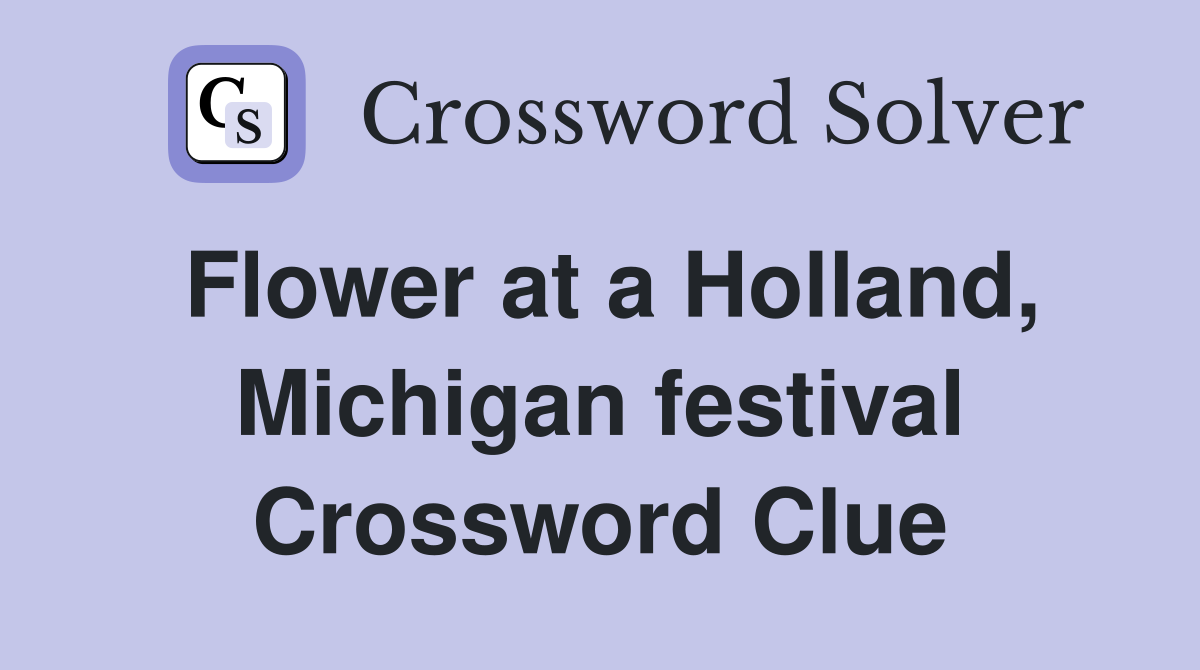 Flower at a Holland, Michigan festival Crossword Clue