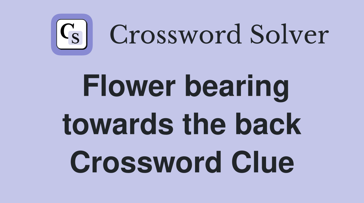 Flower bearing towards the back Crossword Clue