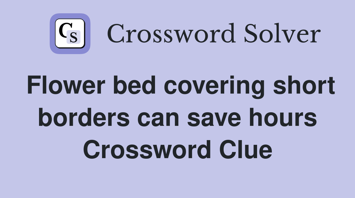 Flower bed covering short borders can save hours Crossword Clue