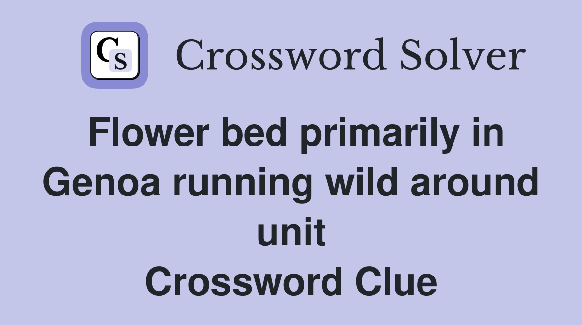 Flower bed primarily in Genoa running wild around unit Crossword Clue