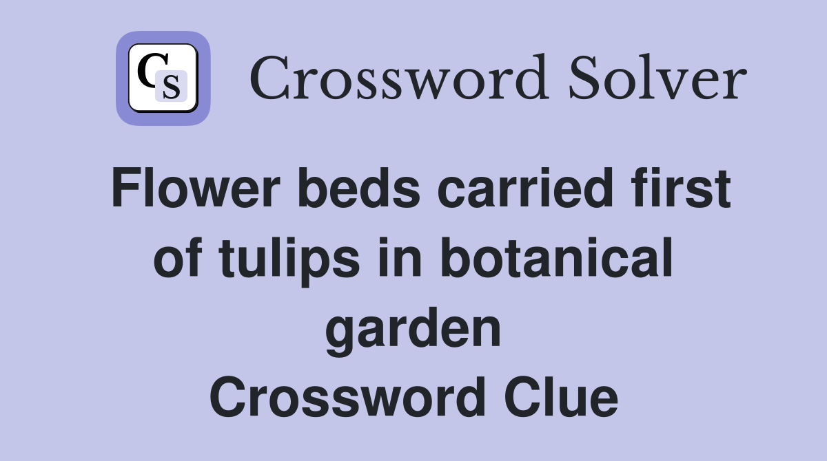 Flower beds carried first of tulips in botanical garden Crossword Clue