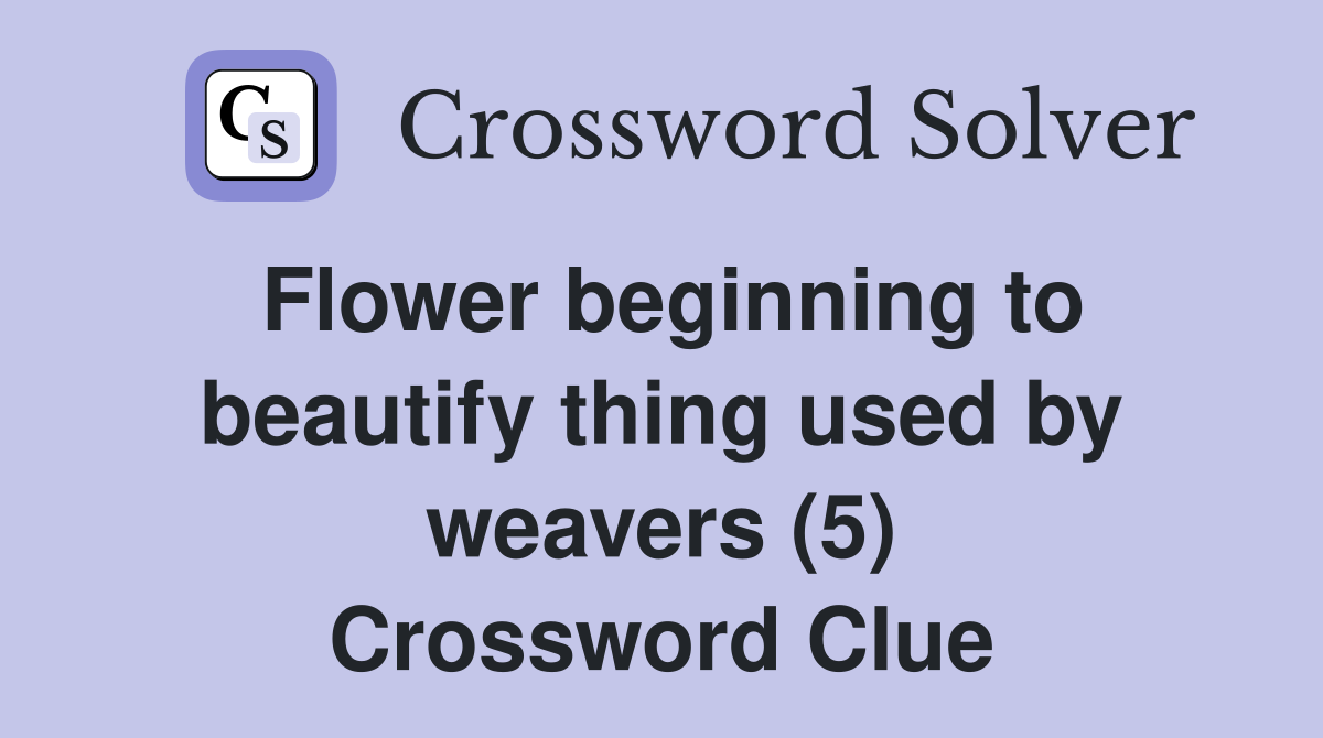Flower beginning to beautify thing used by weavers (5) Crossword Clue