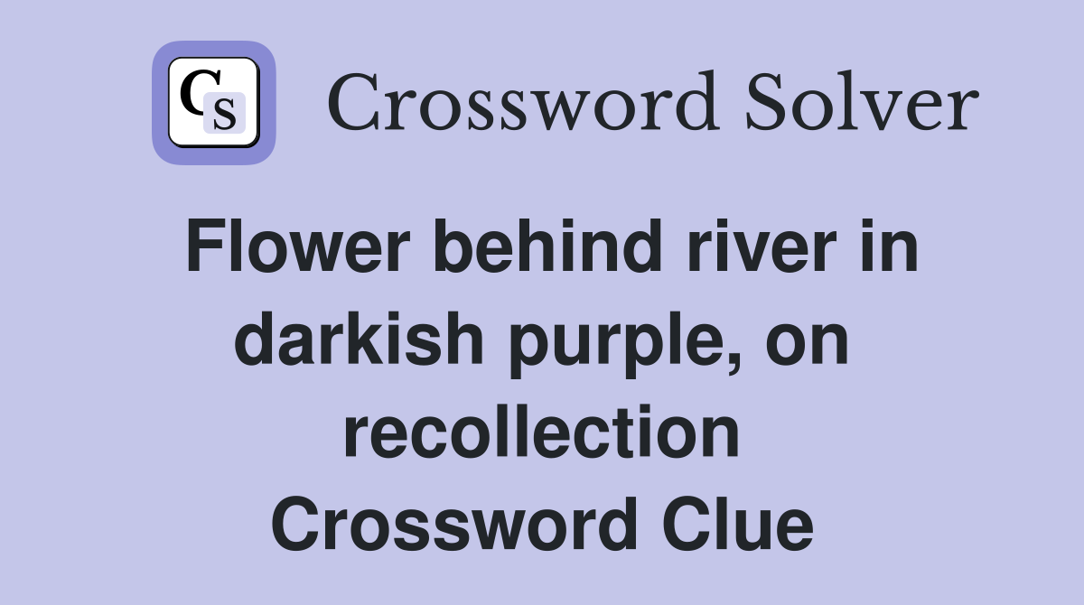 Flower behind river in darkish purple, on recollection Crossword Clue