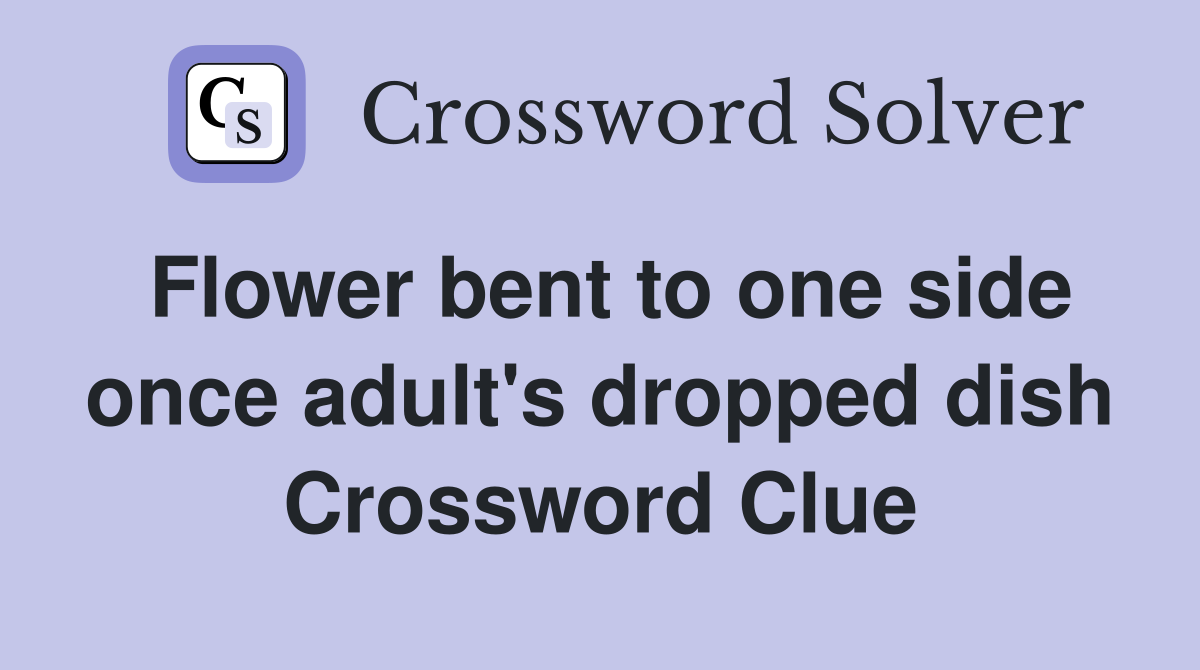 Flower bent to one side once adult's dropped dish Crossword Clue