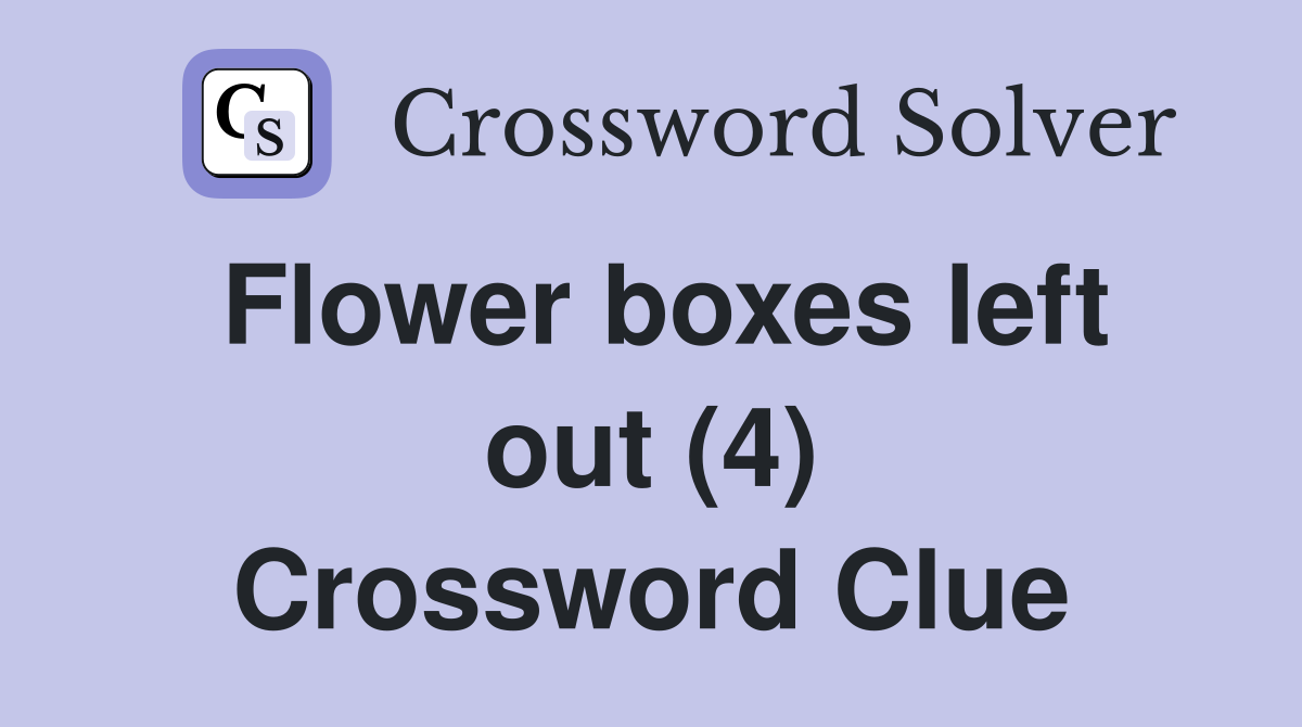 Flower boxes left out (4) Crossword Clue
