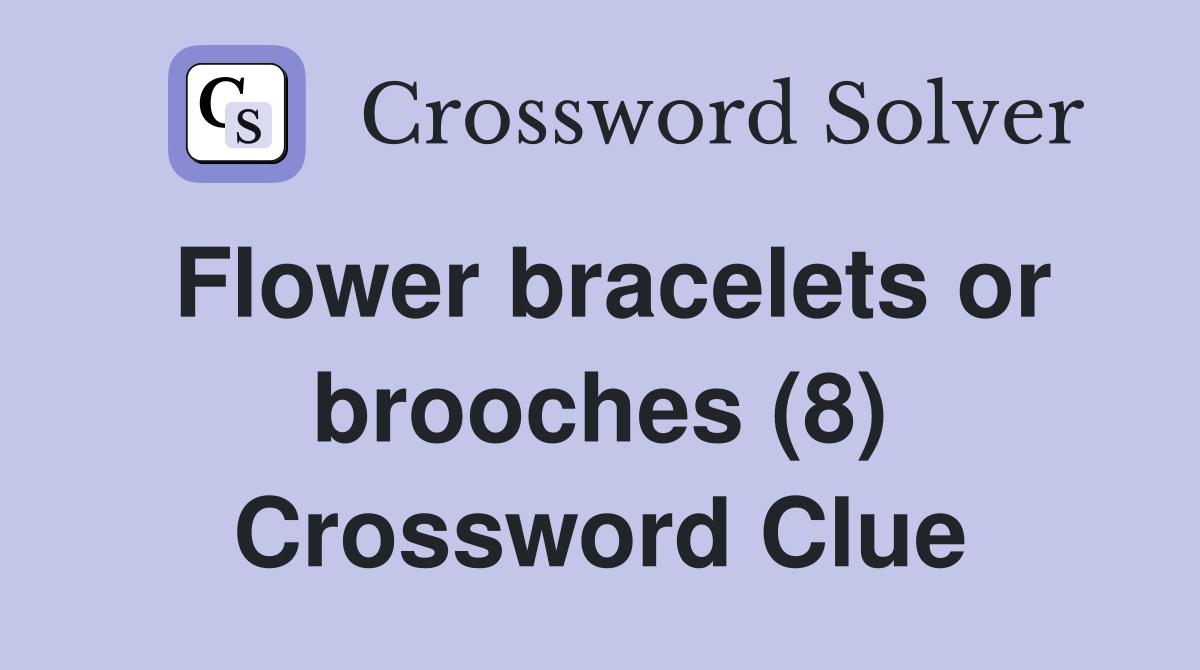Flower bracelets or brooches (8) Crossword Clue
