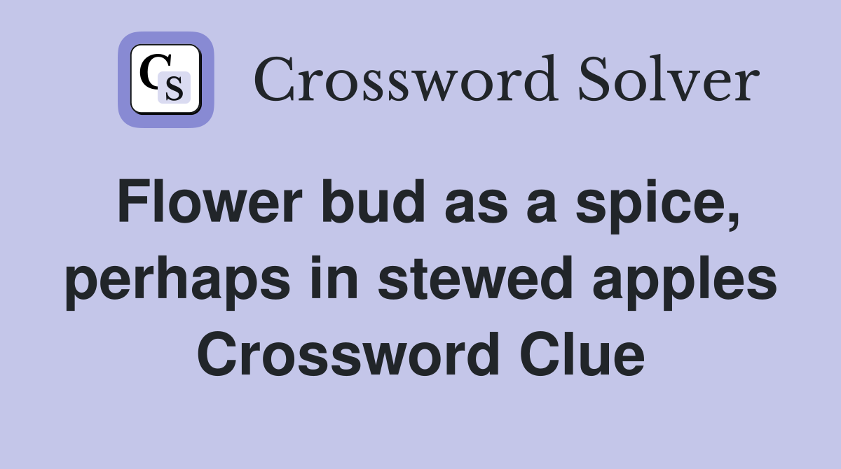 Flower bud as a spice, perhaps in stewed apples Crossword Clue