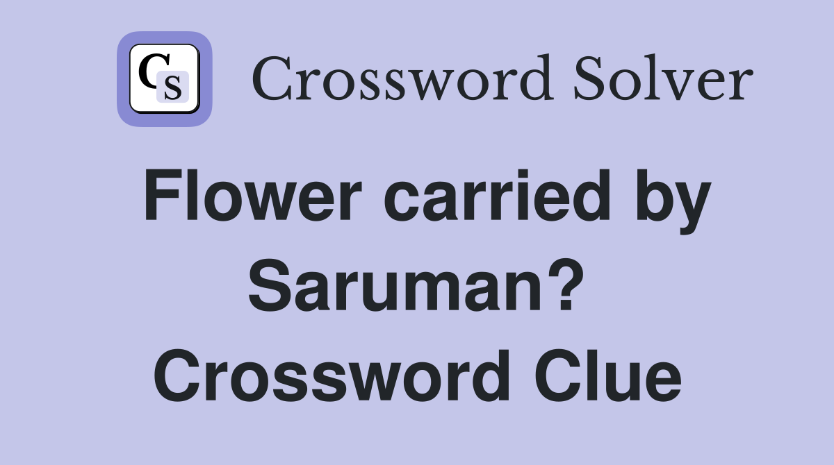 Flower carried by Saruman? Crossword Clue