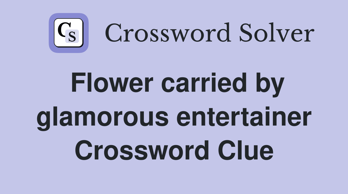 Flower carried by glamorous entertainer Crossword Clue