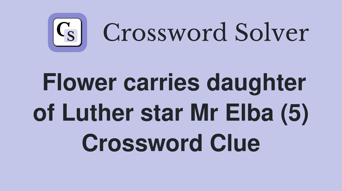 Flower carries daughter of Luther star Mr Elba (5) Crossword Clue