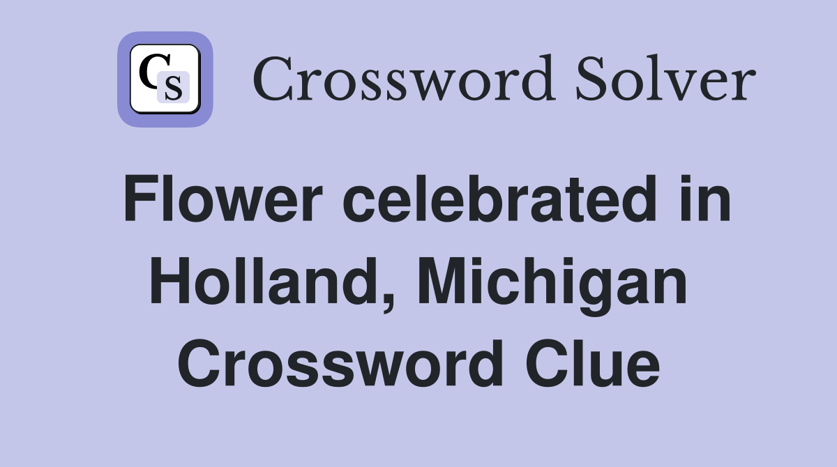 Flower celebrated in Holland, Michigan Crossword Clue