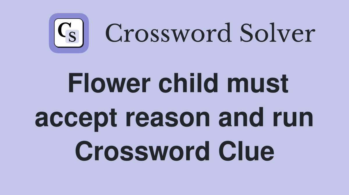 Flower child must accept reason and run Crossword Clue
