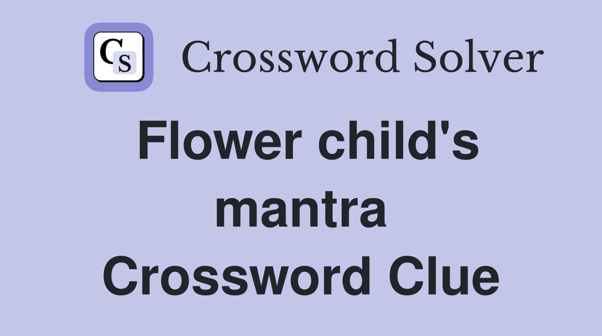 Flower child's mantra Crossword Clue