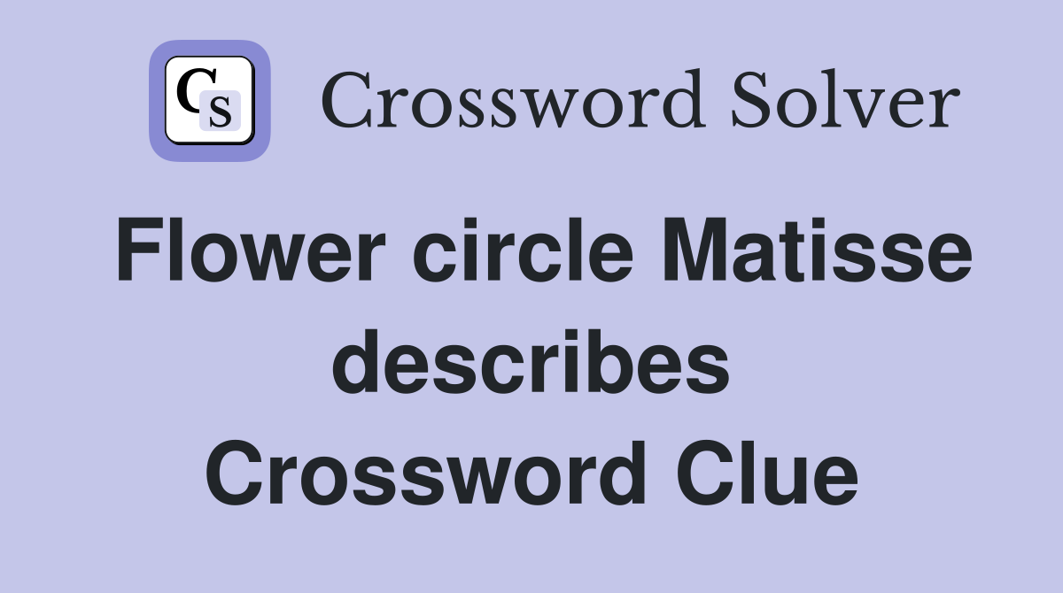 Flower circle Matisse describes Crossword Clue
