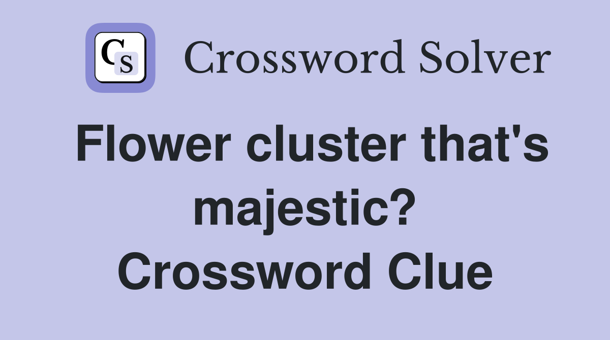 Flower cluster that's majestic? Crossword Clue