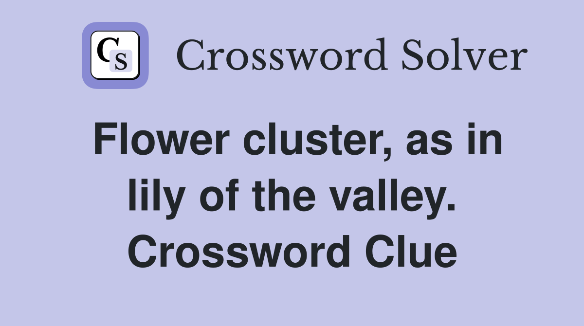 Flower cluster, as in lily of the valley. Crossword Clue