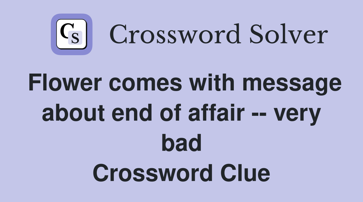 Flower comes with message about end of affair -- very bad Crossword Clue