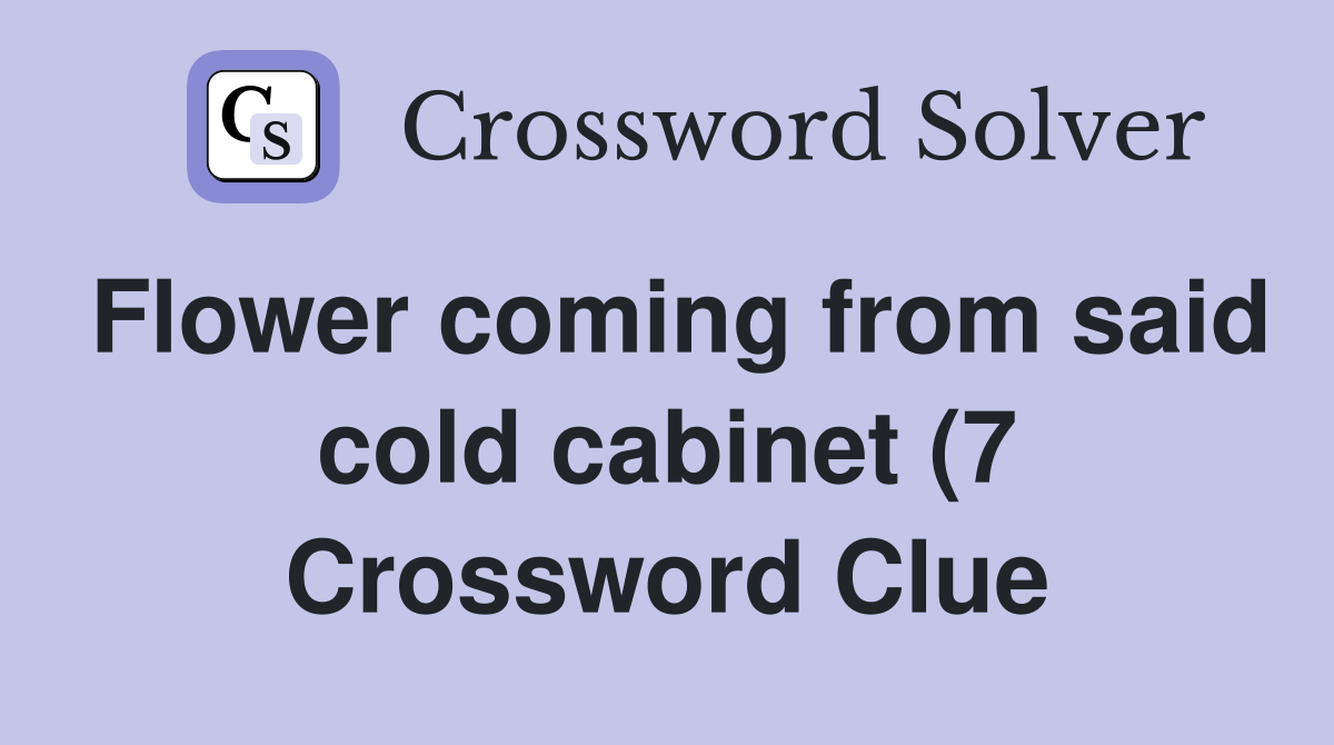 Flower coming from said cold cabinet (7) Crossword Clue Answers Flower coming from said cold cabinet (7) Crossword Clue Answers