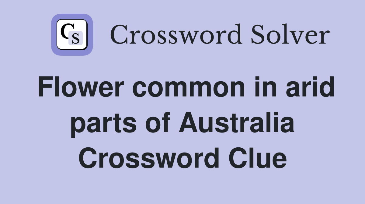 Flower common in arid parts of Australia Crossword Clue