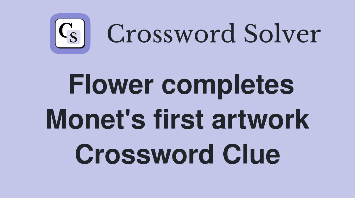 Flower completes Monet's first artwork Crossword Clue