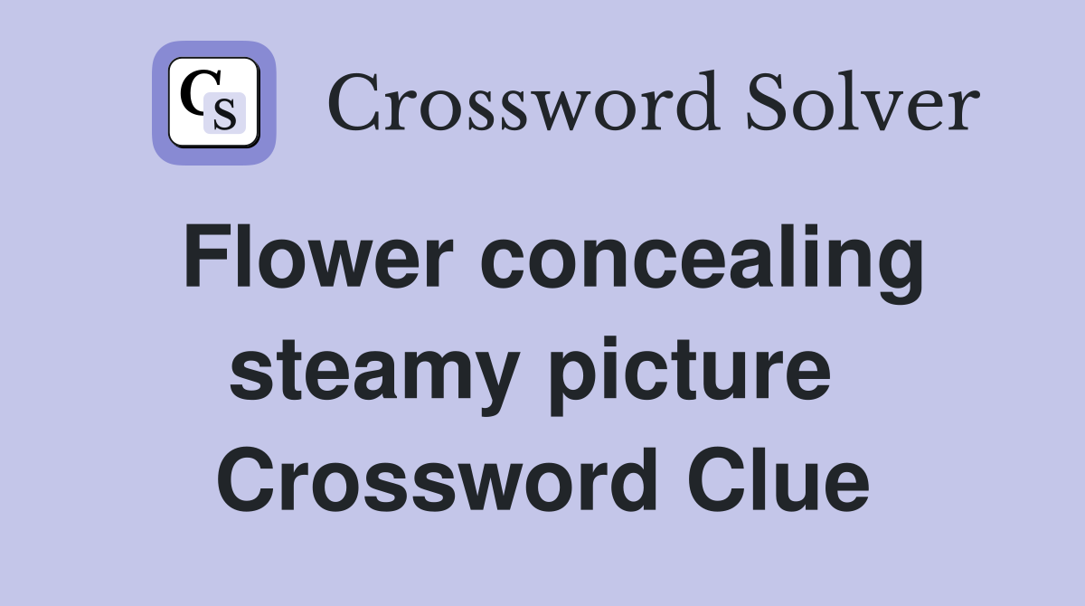 Flower concealing steamy picture  Crossword Clue