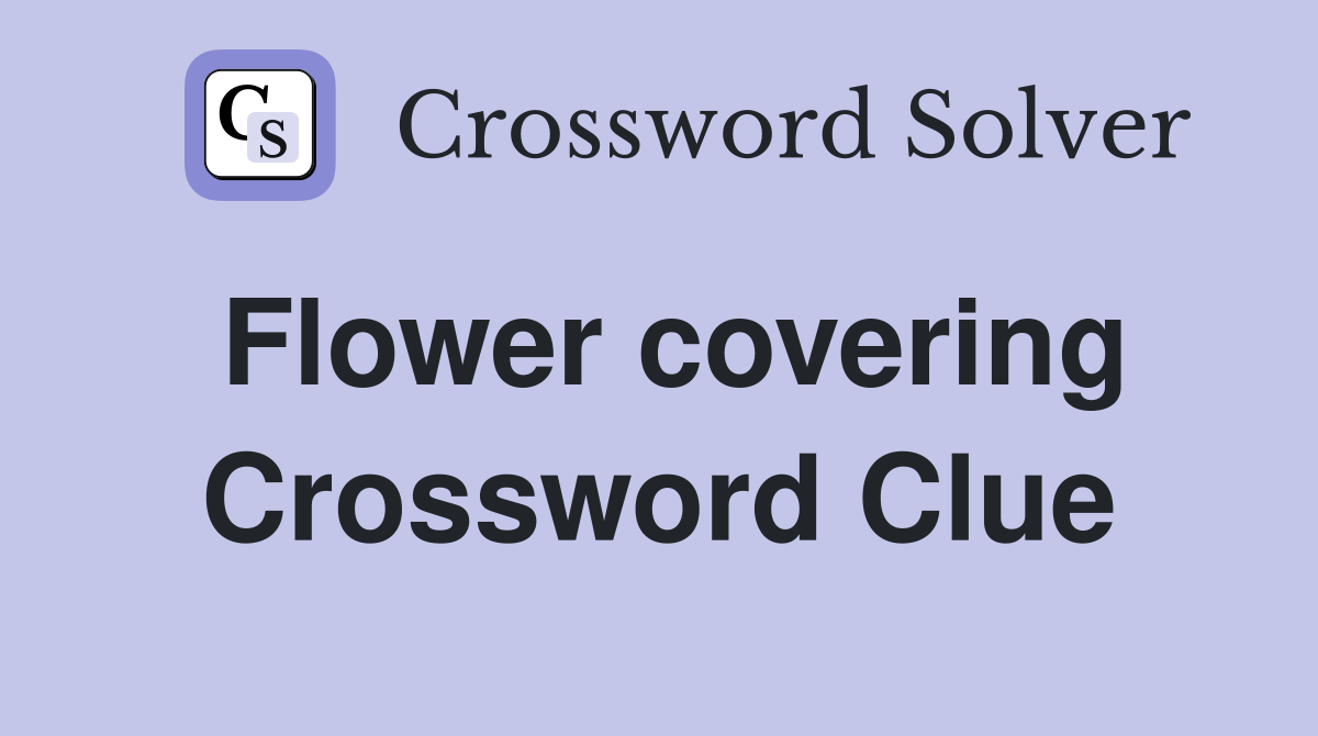 Flower covering Crossword Clue