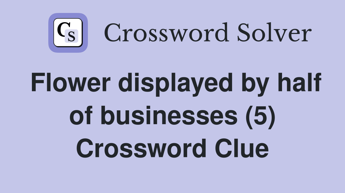 Flower displayed by half of businesses (5) Crossword Clue