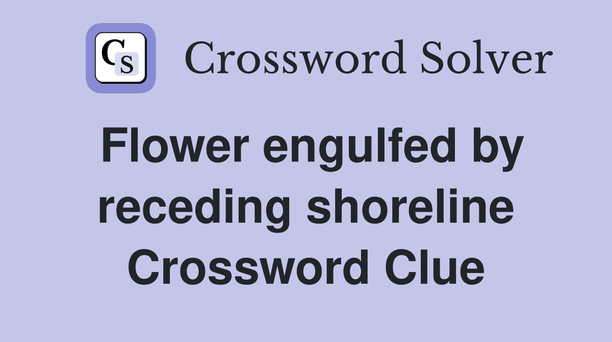 Flower engulfed by receding shoreline Crossword Clue